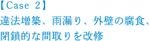 【Case2】違法増築、雨漏り、外壁の腐食、閉鎖的な間取りを改修
