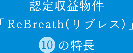 認定収益物件「ReBreath(リブレス)10の特長