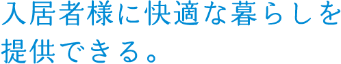 入居者様に快適な暮らしを提供できる。
