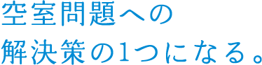 空室問題への解決策の1つになる。
