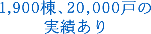 1,900棟、20,000戸の実績あり