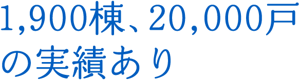 1,900棟、20,000戸の実績あり