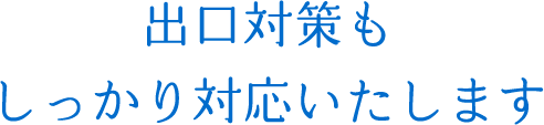 出口対策もしっかり対応いたします