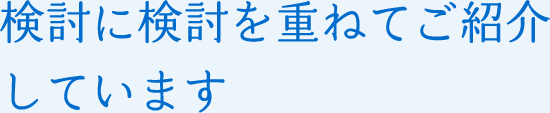 検討に検討を重ねてご紹介しています