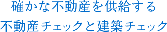 確かな不動産を供給する不動産チェックと建築チェック