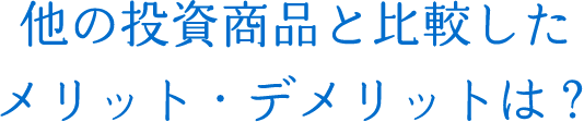 他の投資商品と比較したメリット・デメリットとは？