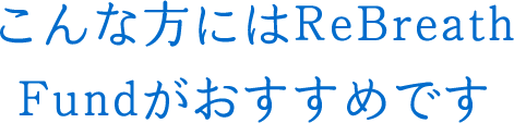 こんな方にはReBreath Fundがおすすめです