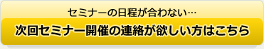 次回セミナー開催の連絡が欲しい方はこちら